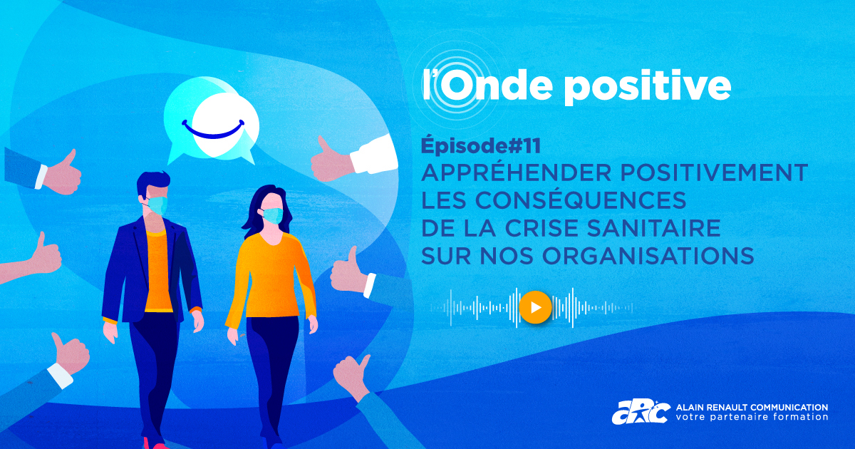 écouter le 11° épisode de l'Onde Positive pour mieux appréhender les conséquences de la crise dans votre organisation